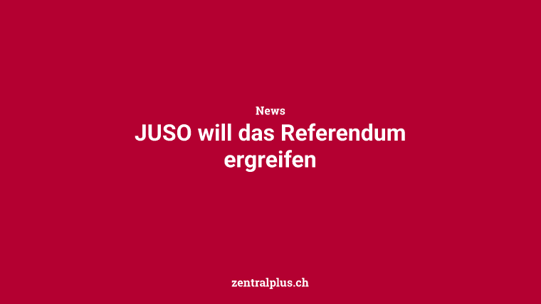 JUSO will das Referendum ergreifen