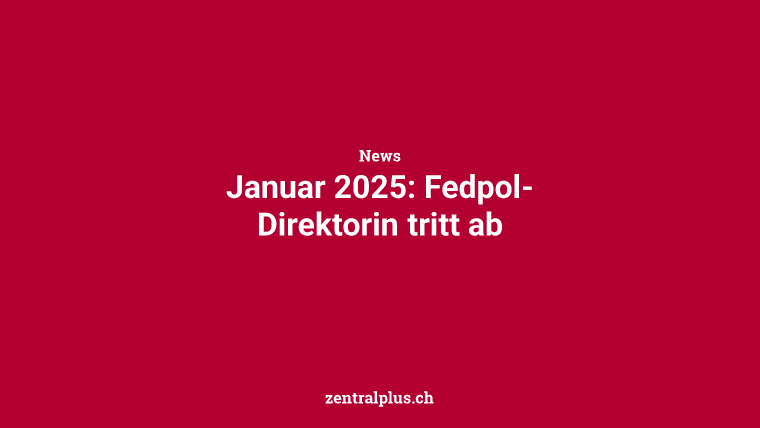 Januar 2025: Fedpol-Direktorin tritt ab
