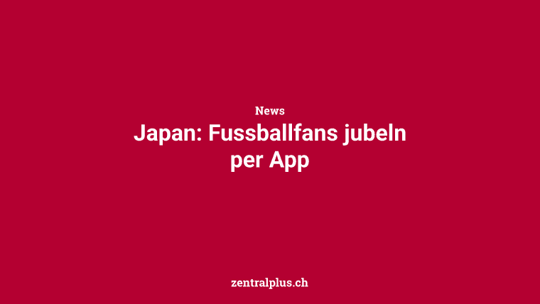 Japan: Fussballfans jubeln per App