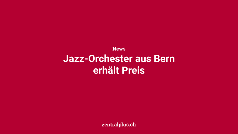 Jazz-Orchester aus Bern erhält Preis