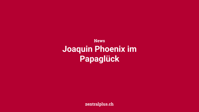 Joaquin Phoenix im Papaglück