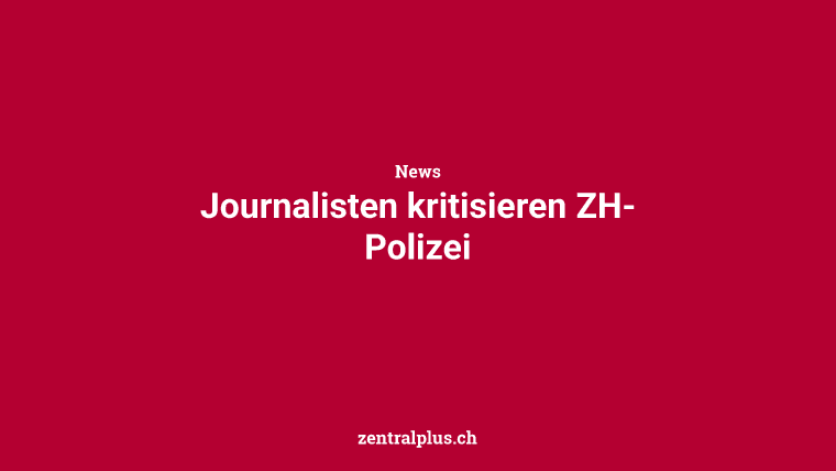 Journalisten kritisieren ZH-Polizei