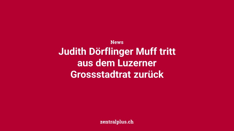 Judith Dörflinger Muff tritt aus dem Luzerner Grossstadtrat zurück