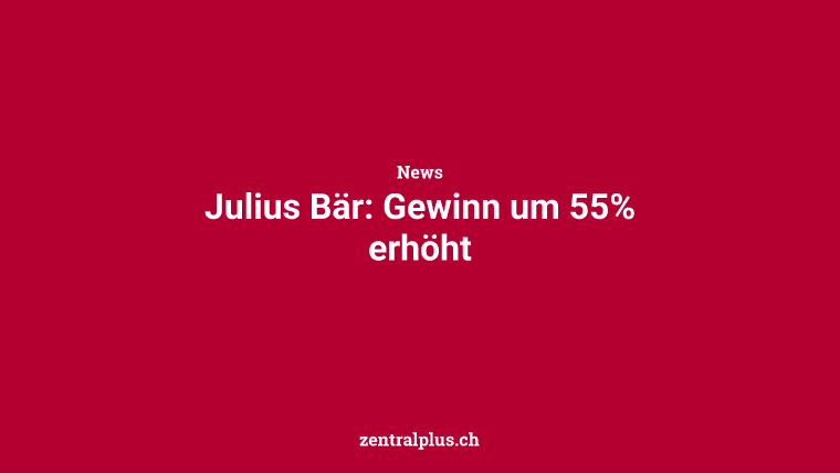 Julius Bär: Gewinn um 55% erhöht