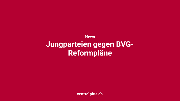 Jungparteien gegen BVG-Reformpläne