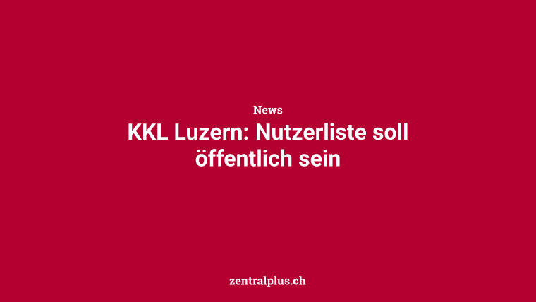 KKL Luzern: Nutzerliste soll öffentlich sein
