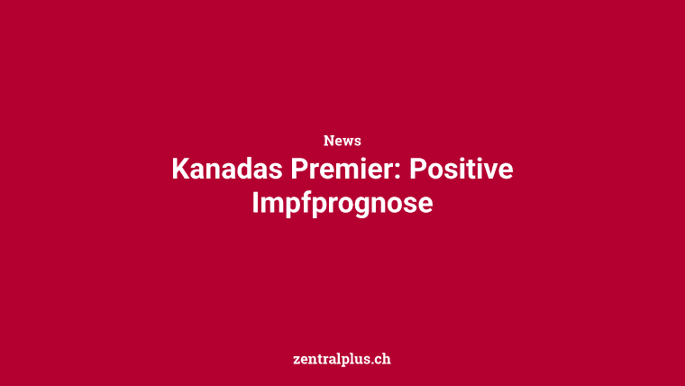 Kanadas Premier: Positive Impfprognose