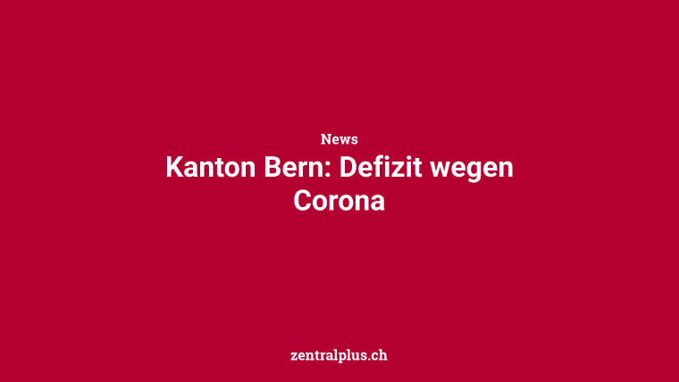 Kanton Bern: Defizit wegen Corona
