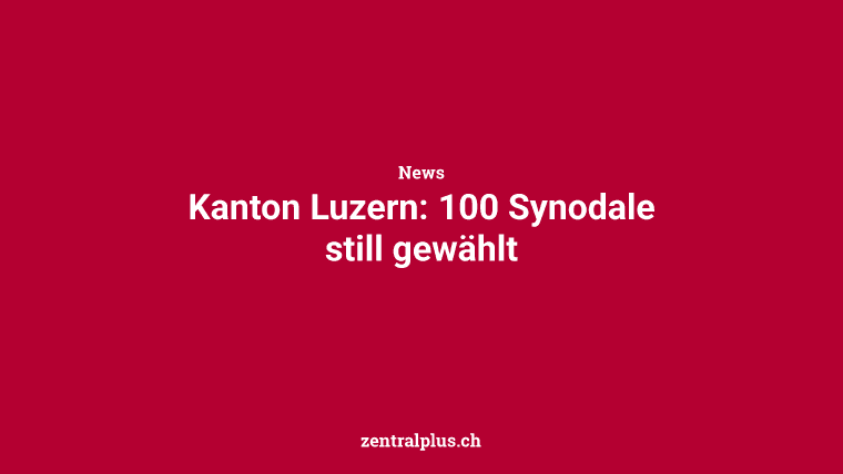 Kanton Luzern: 100 Synodale still gewählt
