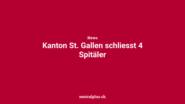 Kanton St. Gallen schliesst 4 Spitäler