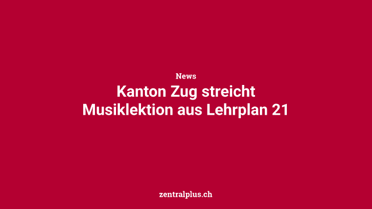 Kanton Zug streicht Musiklektion aus Lehrplan 21