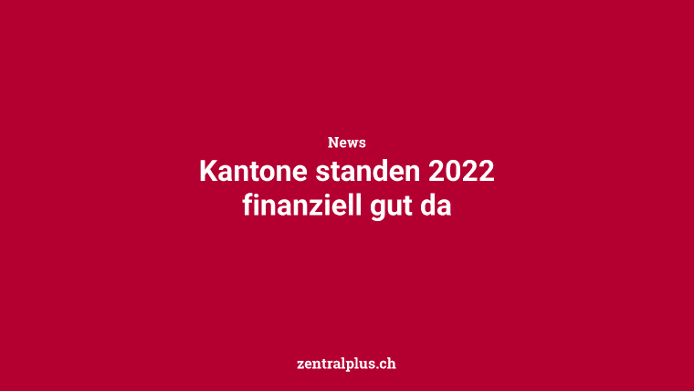 Kantone standen 2022 finanziell gut da