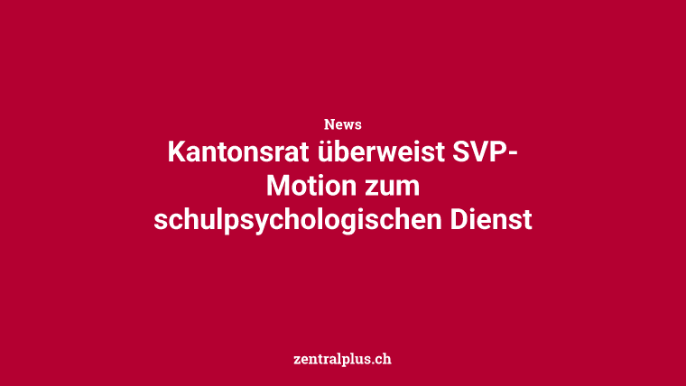 Kantonsrat überweist SVP-Motion zum schulpsychologischen Dienst