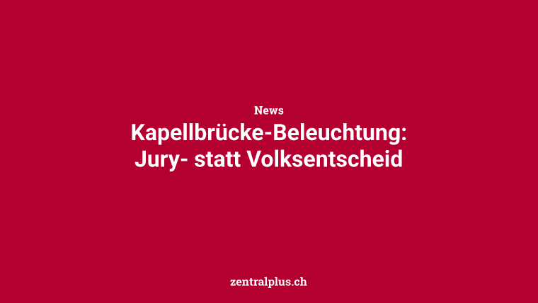 Kapellbrücke-Beleuchtung: Jury- statt Volksentscheid