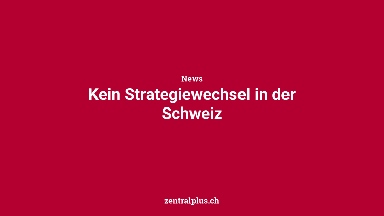 Kein Strategiewechsel in der Schweiz