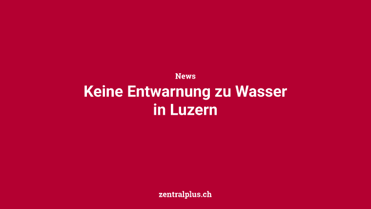 Keine Entwarnung zu Wasser in Luzern