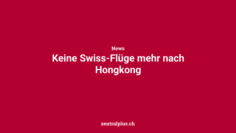 Keine Swiss-Flüge mehr nach Hongkong