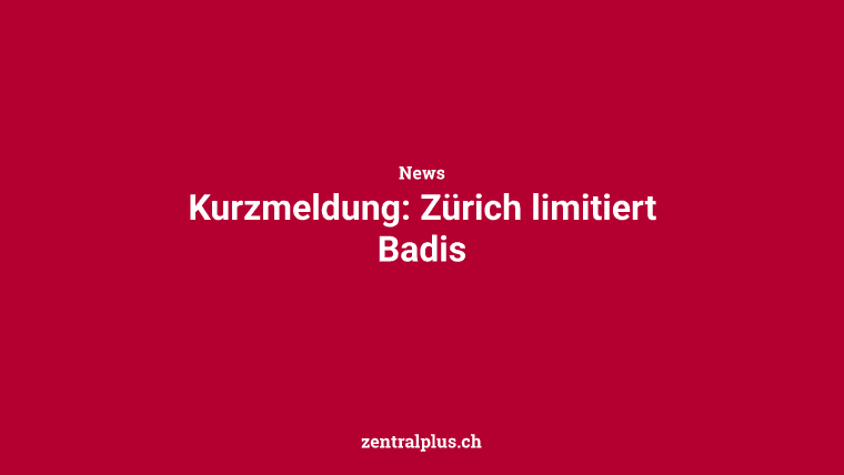 Kurzmeldung: Zürich limitiert Badis
