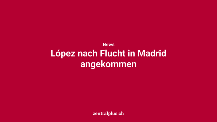 López nach Flucht in Madrid angekommen