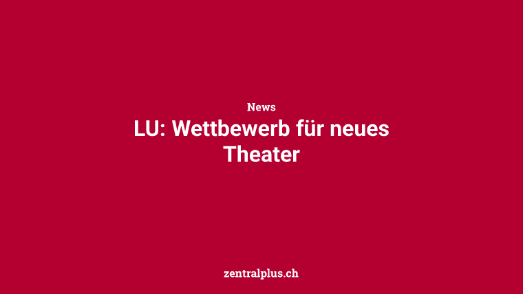 LU: Wettbewerb für neues Theater