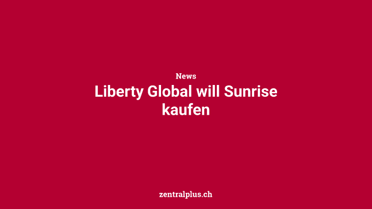 Liberty Global will Sunrise kaufen