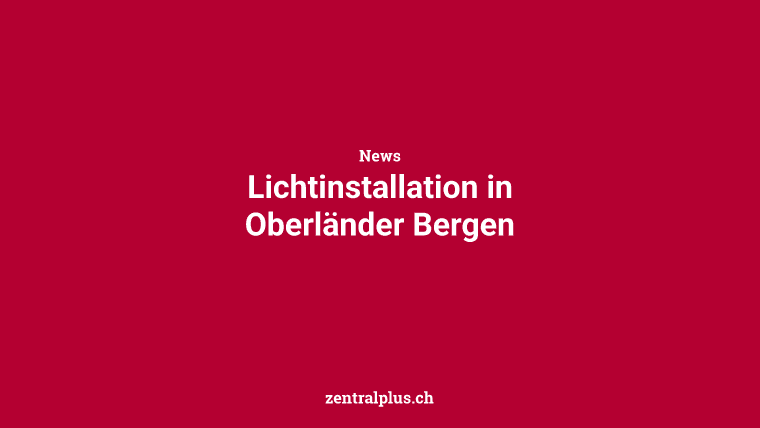 Lichtinstallation in Oberländer Bergen