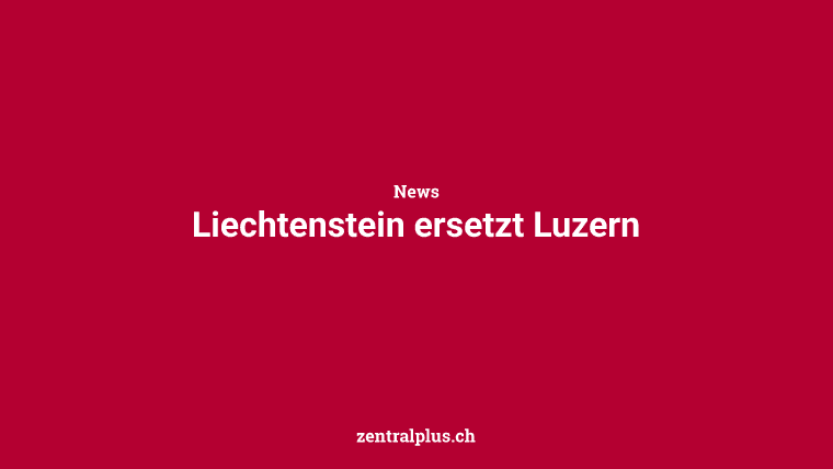 Liechtenstein ersetzt Luzern