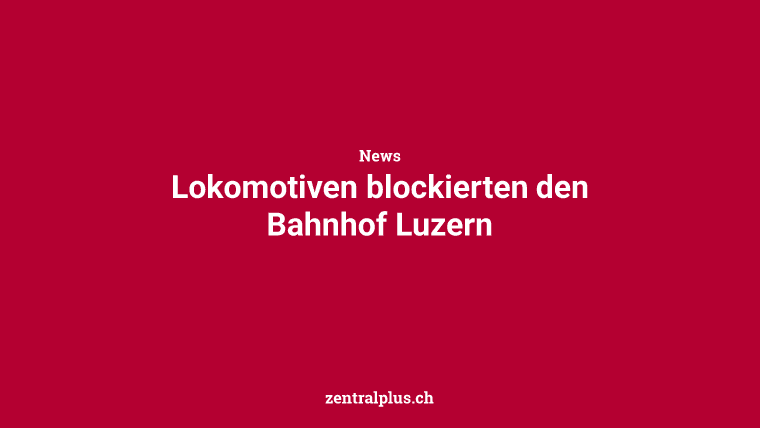 Lokomotiven blockierten den Bahnhof Luzern