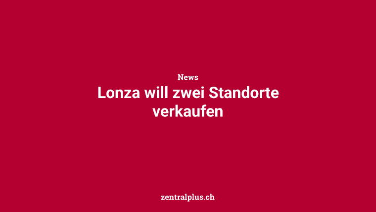 Lonza will zwei Standorte verkaufen