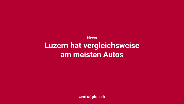 Luzern hat vergleichsweise am meisten Autos
