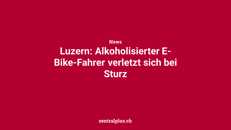 Luzern: Alkoholisierter E-Bike-Fahrer verletzt sich bei Sturz