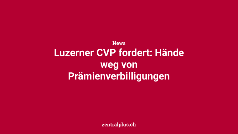 Luzerner CVP fordert: Hände weg von Prämienverbilligungen