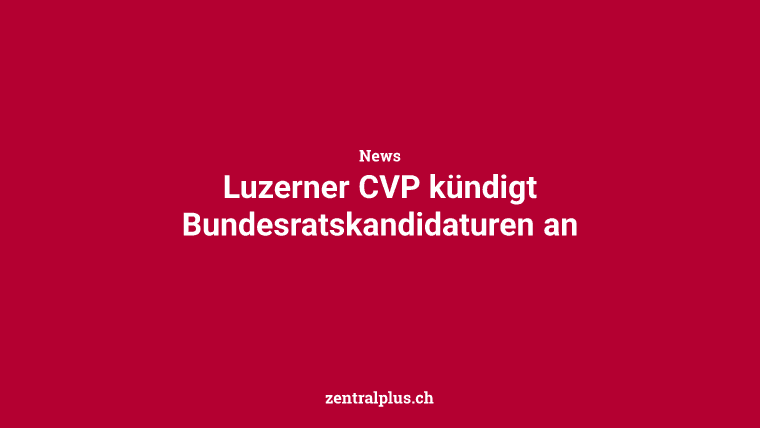 Luzerner CVP kündigt Bundesratskandidaturen an