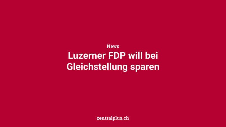 Luzerner FDP will bei Gleichstellung sparen