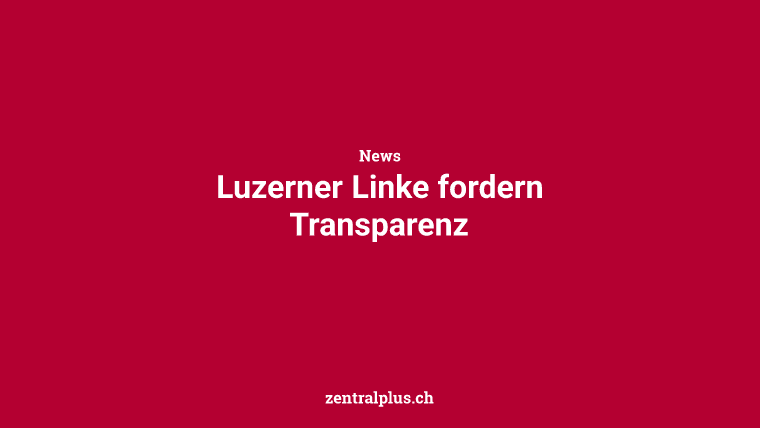 Luzerner Linke fordern Transparenz