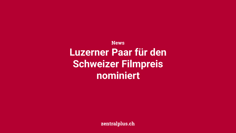 Luzerner Paar für den Schweizer Filmpreis nominiert