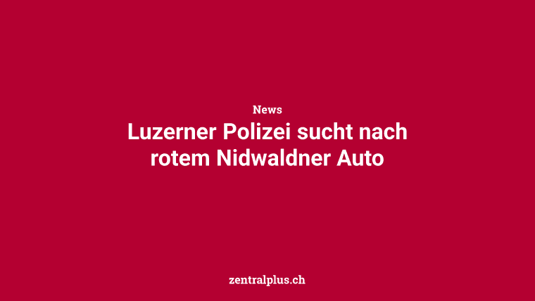 Luzerner Polizei sucht nach rotem Nidwaldner Auto