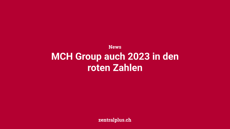 MCH Group auch 2023 in den roten Zahlen