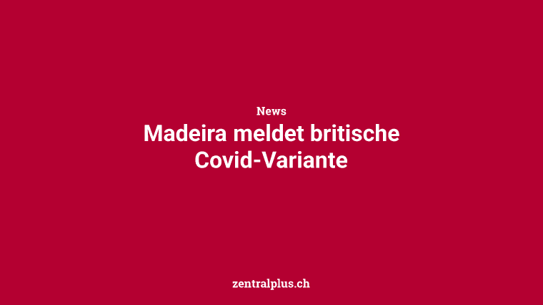 Madeira meldet britische Covid-Variante
