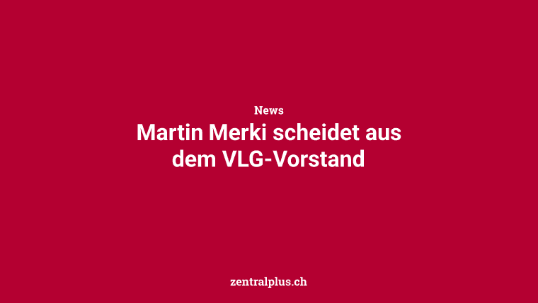 Martin Merki scheidet aus dem VLG-Vorstand