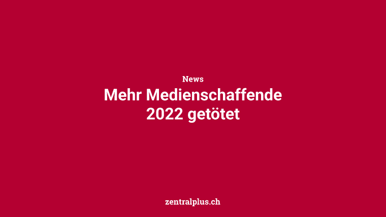Mehr Medienschaffende 2022 getötet
