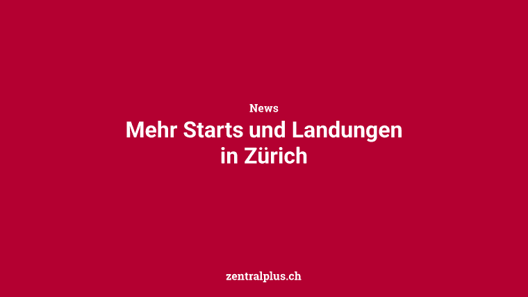 Mehr Starts und Landungen in Zürich