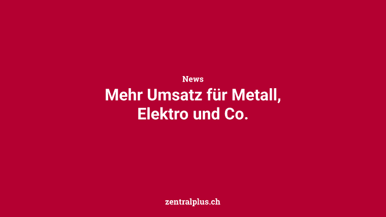 Mehr Umsatz für Metall, Elektro und Co.