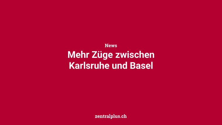 Mehr Züge zwischen Karlsruhe und Basel