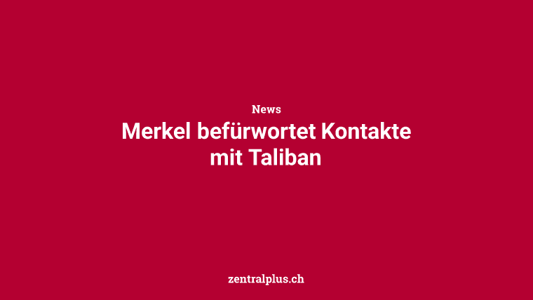 Merkel befürwortet Kontakte mit Taliban