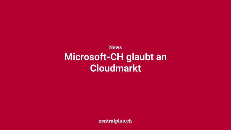 Microsoft-CH glaubt an Cloudmarkt