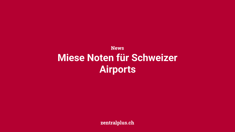 Miese Noten für Schweizer Airports