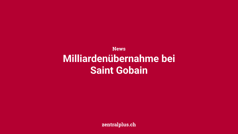 Milliardenübernahme bei Saint Gobain