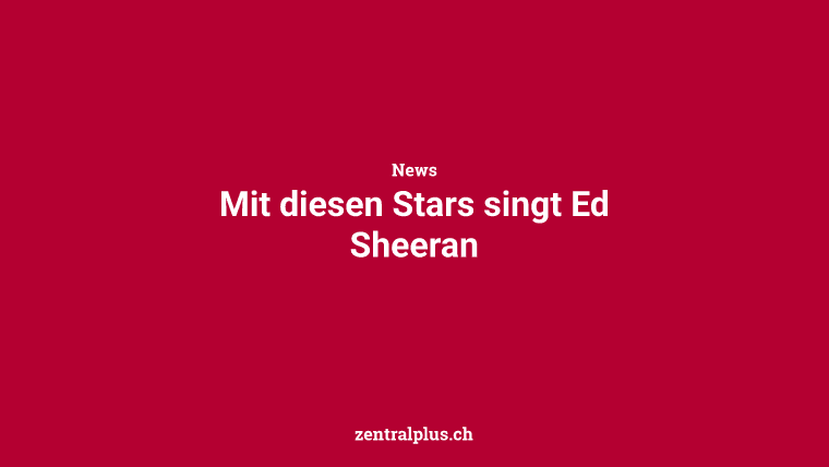 Mit diesen Stars singt Ed Sheeran