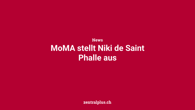 MoMA stellt Niki de Saint Phalle aus